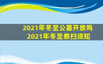 2021年冬至公墓开放吗 2021年冬至祭扫须知